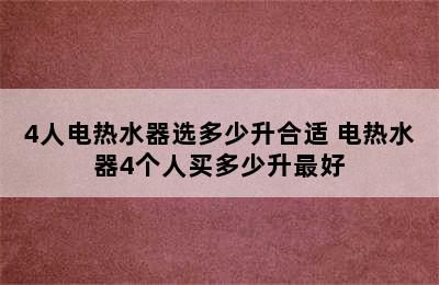 4人电热水器选多少升合适 电热水器4个人买多少升最好